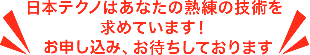 日本テクノはあなたの熟練の技術を求めています！ご登録、お待ちしております