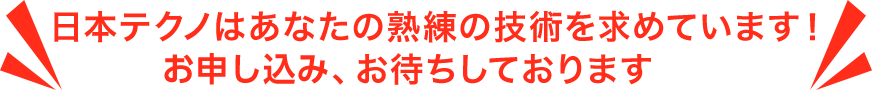 日本テクノはあなたの熟練の技術を求めています！お申し込み、お待ちしております