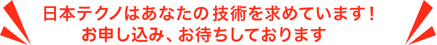 日本テクノはあなたの技術を求めています！お申し込み、お待ちしております